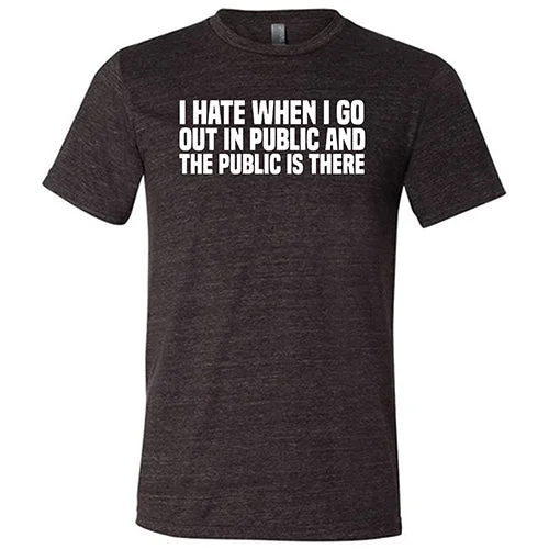 Men's Shirt/Tank casual comfort-I Hate When I Go In Public And The Public Is There Shirt Unisex