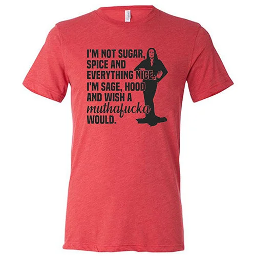 Men's Shirt/Tank mid-layer-I’m Not Sugar, Spice And Everything Nice. I’m Sage, Hood And Wish A Muthafucka Would Shirt Unisex