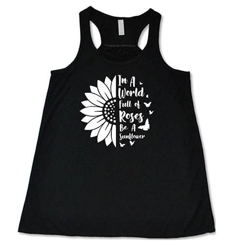 Women's shirt and tank for summer hikes -In A World Full Of Roses Be A Sunflower Shirt