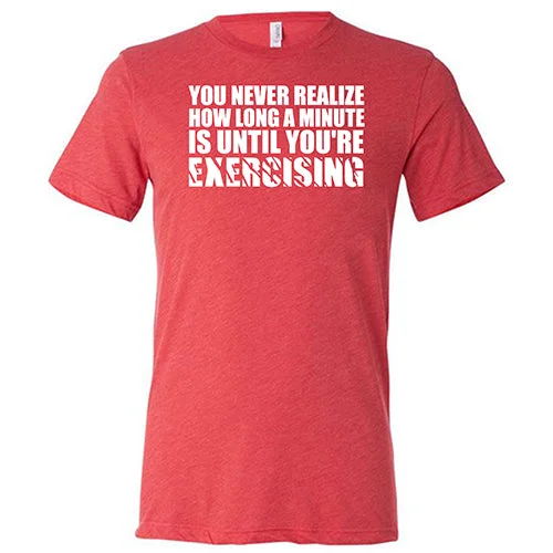 Men's Shirt/Tank body-hugging-You Never Realize How Long A Minute Is Until You're Exercising Shirt Unisex